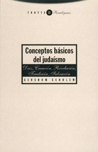   LOS CONCEPTOS BASICOS DEL JUDAISMO
GERSHOM SCHOLEM 
ISBN: 84-8164-237-1
Editorial: Trotta
Clasificacin: Humanidades
Publicacin: Diciembre 1998 