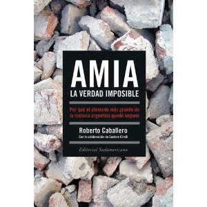 AMIA, La Verdad Imposible: Porque el atentado mas grande de la historia argentina quedo impune